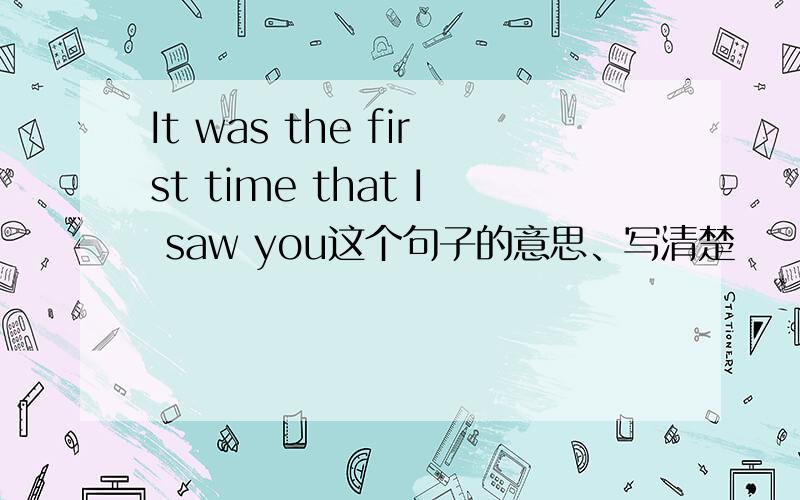 It was the first time that I saw you这个句子的意思、写清楚