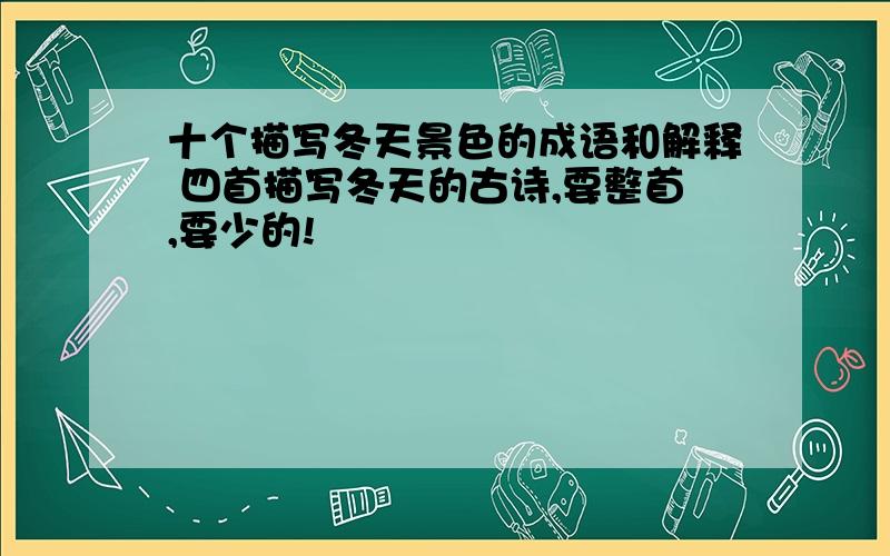 十个描写冬天景色的成语和解释 四首描写冬天的古诗,要整首,要少的!