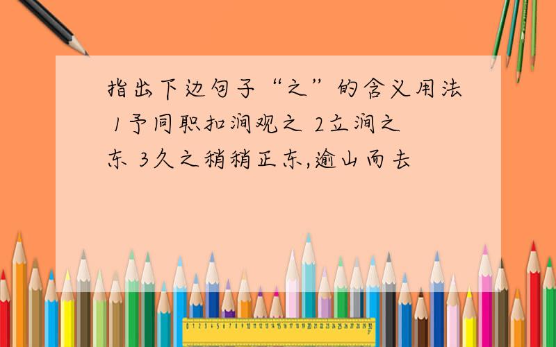 指出下边句子“之”的含义用法 1予同职扣涧观之 2立涧之东 3久之稍稍正东,逾山而去