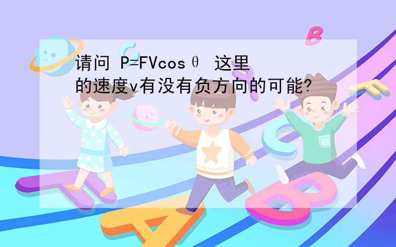 请问 P=FVcosθ 这里的速度v有没有负方向的可能?