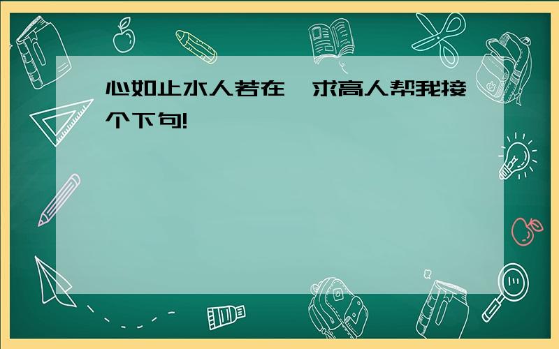 心如止水人若在、求高人帮我接个下句!