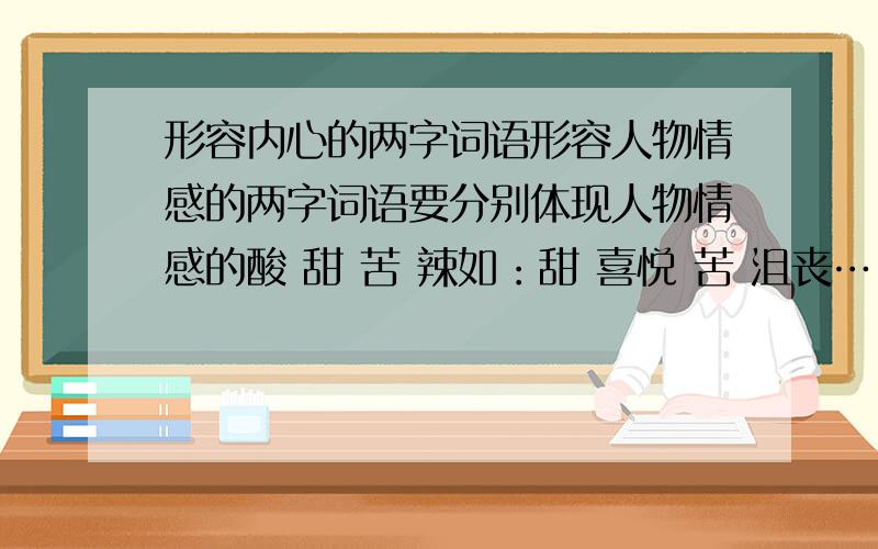 形容内心的两字词语形容人物情感的两字词语要分别体现人物情感的酸 甜 苦 辣如：甜 喜悦 苦 沮丧… 要多和快苦尽（ ）来 括号里填什么