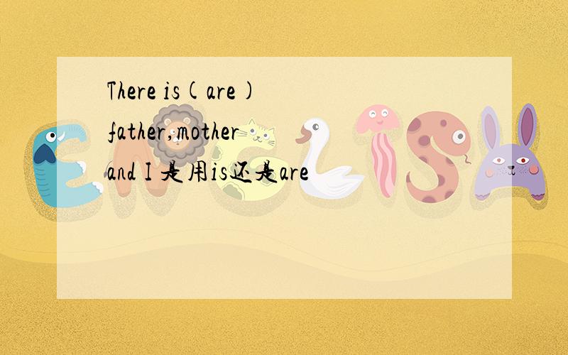 There is(are) father,mother and I 是用is还是are