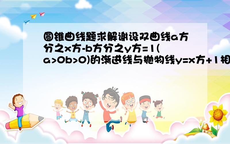 圆锥曲线题求解谢设双曲线a方分之x方-b方分之y方=1(a>0b>0)的渐进线与抛物线y=x方+1相切,则该双曲线的离心率是A根号3B2C根号5D根号6  能给出详细的步骤吗谢谢