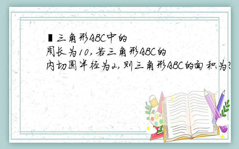  三角形ABC中的周长为10,若三角形ABC的内切圆半径为2,则三角形ABC的面积为?