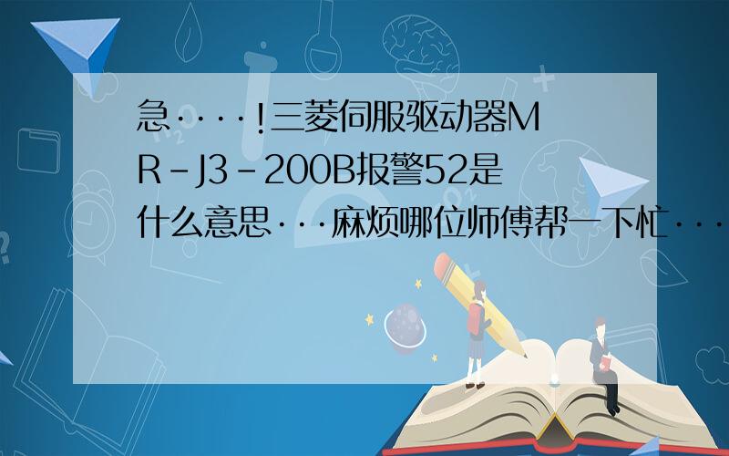 急····!三菱伺服驱动器MR-J3-200B报警52是什么意思···麻烦哪位师傅帮一下忙···