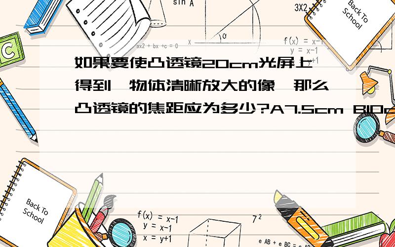 如果要使凸透镜20cm光屏上得到一物体清晰放大的像,那么凸透镜的焦距应为多少?A7.5cm B10cm C15cm D20cm 为什么