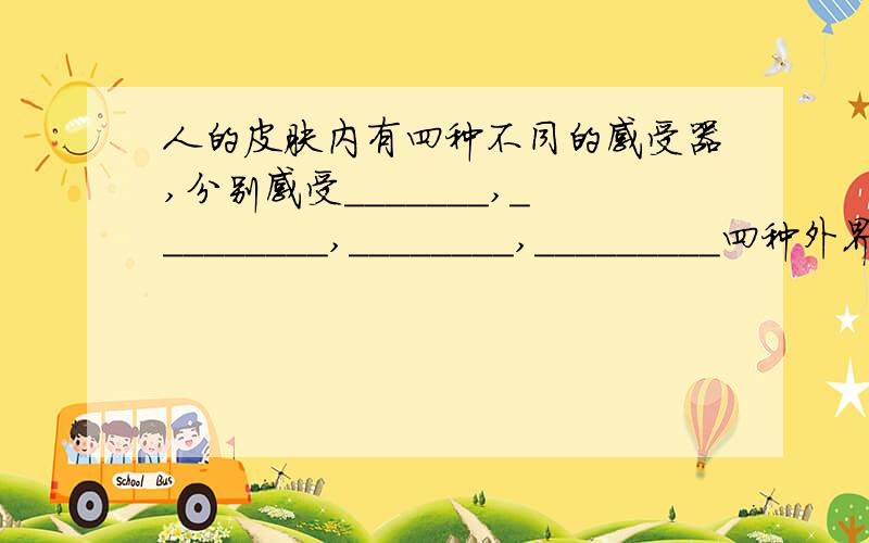 人的皮肤内有四种不同的感受器,分别感受_______,_________,________,_________四种外界刺激这是一到初一的科学题