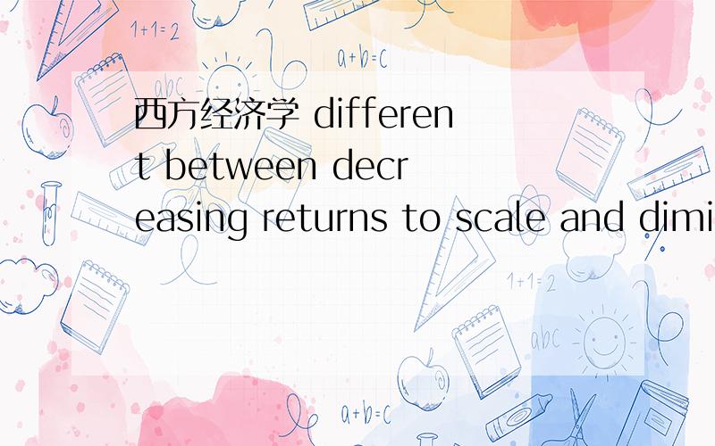 西方经济学 different between decreasing returns to scale and diminishing marginal returns的不同