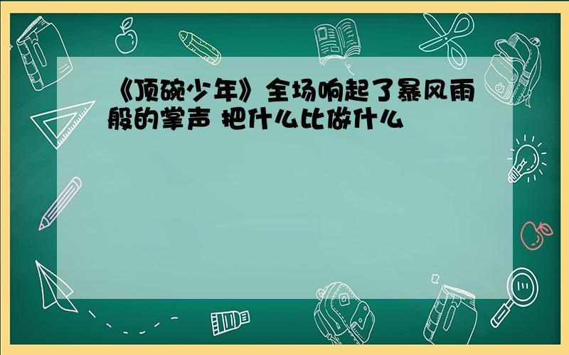 《顶碗少年》全场响起了暴风雨般的掌声 把什么比做什么