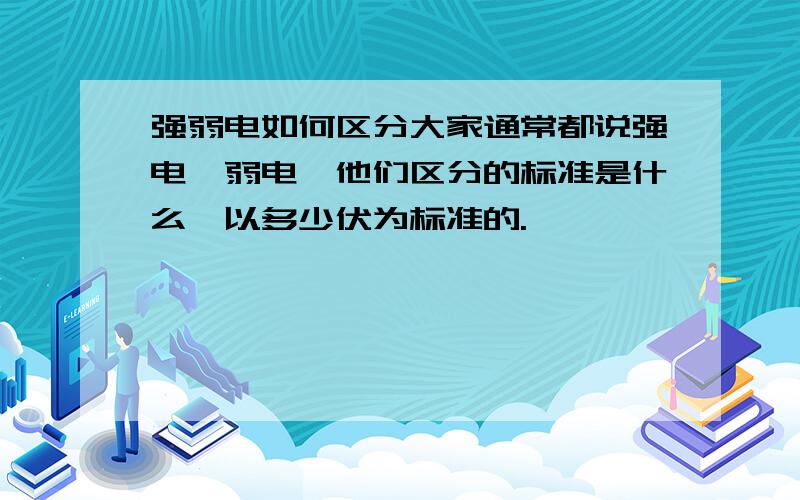 强弱电如何区分大家通常都说强电,弱电,他们区分的标准是什么,以多少伏为标准的.