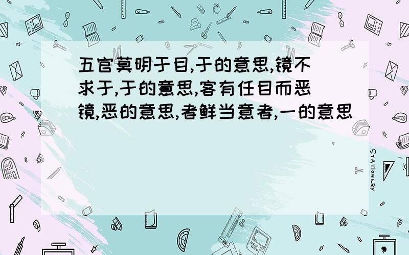 五官莫明于目,于的意思,镜不求于,于的意思,客有任目而恶镜,恶的意思,者鲜当意者,一的意思