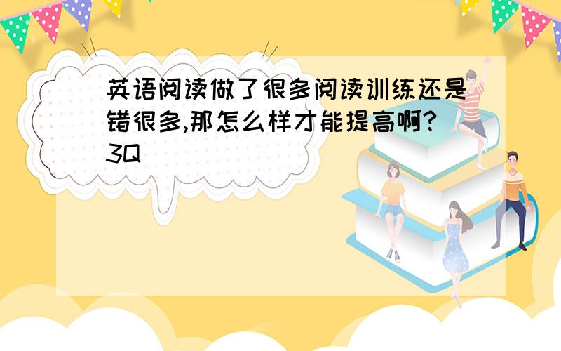 英语阅读做了很多阅读训练还是错很多,那怎么样才能提高啊?3Q