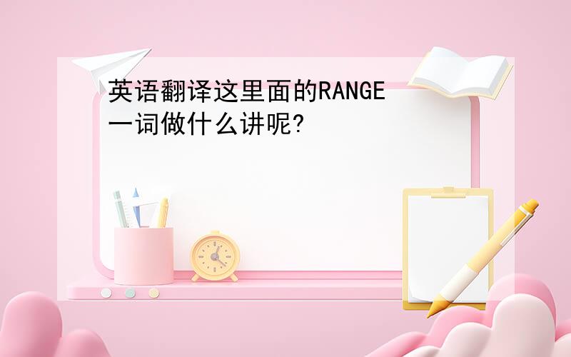 英语翻译这里面的RANGE 一词做什么讲呢?