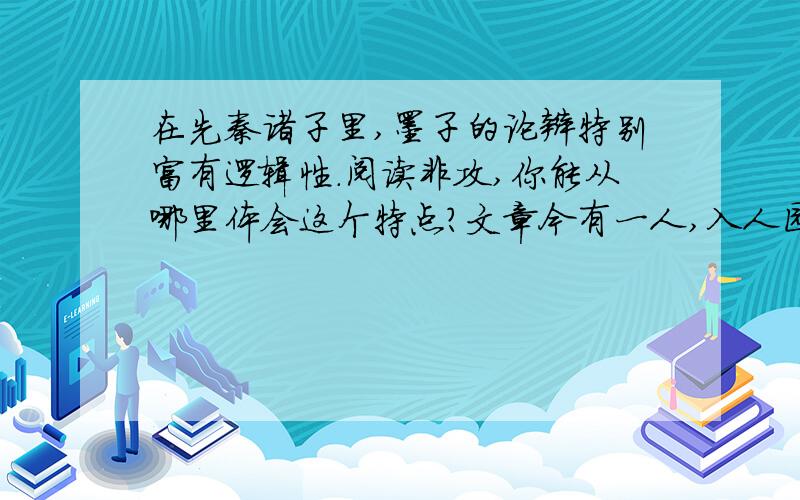 在先秦诸子里,墨子的论辩特别富有逻辑性.阅读非攻,你能从哪里体会这个特点?文章今有一人,入人园圃,窃其桃李,众闻则非之,上为政者得则罚之.此何也?以亏人自利也.至攘人犬豕鸡豚者,其不