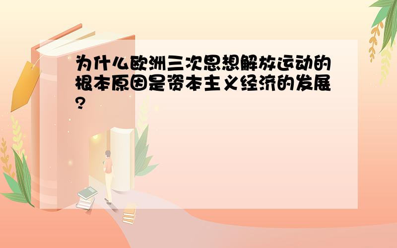 为什么欧洲三次思想解放运动的根本原因是资本主义经济的发展?