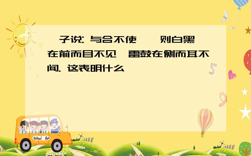 荀子说: 与合不使焉,则白黑在前而目不见,雷鼓在侧而耳不闻. 这表明什么