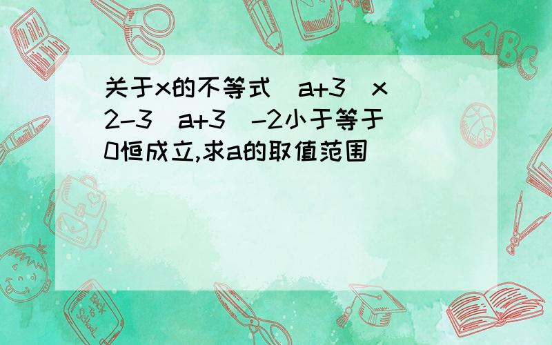 关于x的不等式(a+3)x^2-3(a+3)-2小于等于0恒成立,求a的取值范围