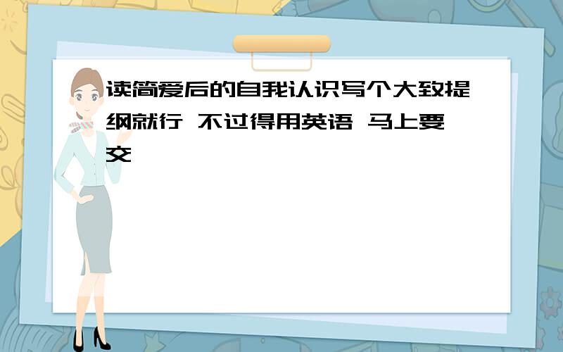 读简爱后的自我认识写个大致提纲就行 不过得用英语 马上要交