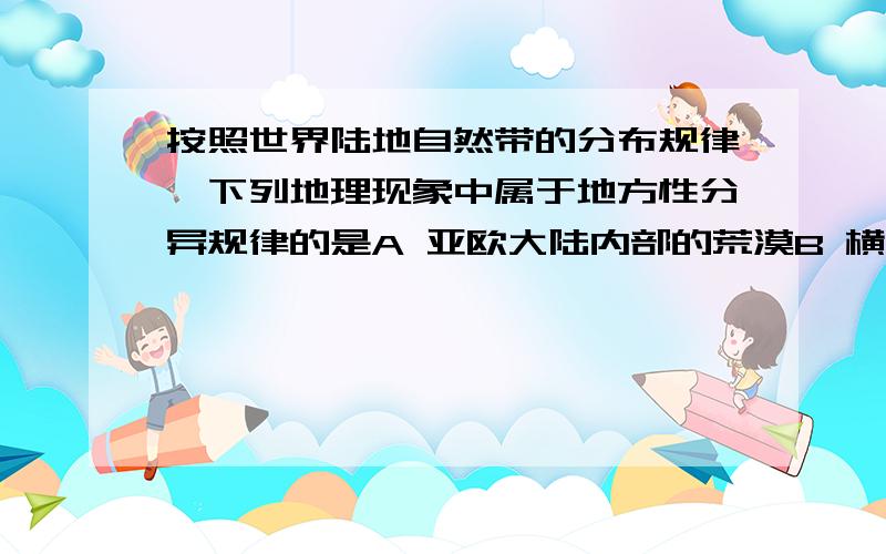 按照世界陆地自然带的分布规律,下列地理现象中属于地方性分异规律的是A 亚欧大陆内部的荒漠B 横断山区从山麓到山顶自然景观的变化C 安第斯山脉南段东侧分布着荒漠D 安第斯山脉南段西