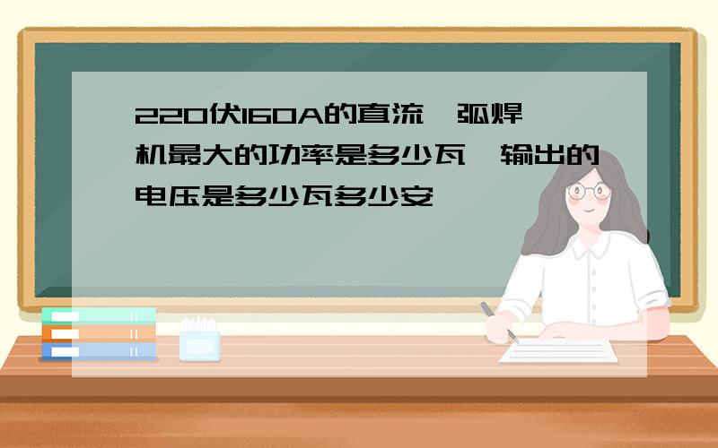 220伏160A的直流氩弧焊机最大的功率是多少瓦,输出的电压是多少瓦多少安