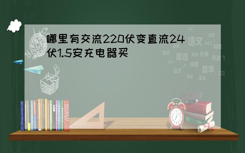 哪里有交流220伏变直流24伏1.5安充电器买