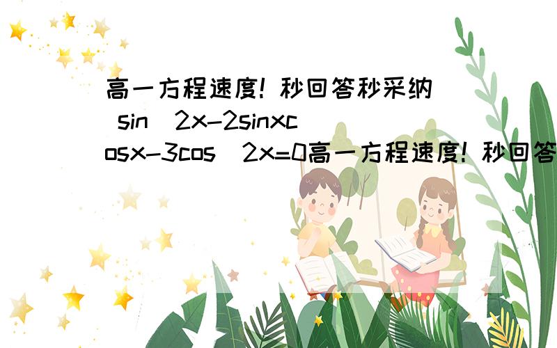 高一方程速度! 秒回答秒采纳 sin^2x-2sinxcosx-3cos^2x=0高一方程速度! 秒回答秒采纳sin^2x-2sinxcosx-3cos^2x=0