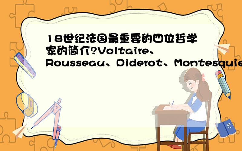 18世纪法国最重要的四位哲学家的简介?Voltaire、Rousseau、Diderot、Montesquieu这四位.中法文都可以,