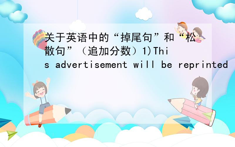 关于英语中的“掉尾句”和“松散句”（追加分数）1)This advertisement will be reprinted in the next issue of the newspaper.这是掉尾句还是松散句呢?书上说是掉尾句,但是它的中心思想好象在开头,我觉得