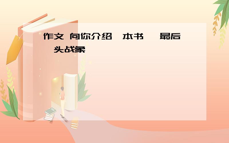 作文 向你介绍一本书 《最后一头战象》