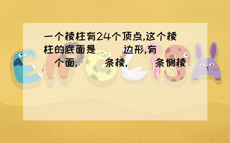 一个棱柱有24个顶点,这个棱柱的底面是( )边形,有( )个面,( )条棱,( )条侧棱