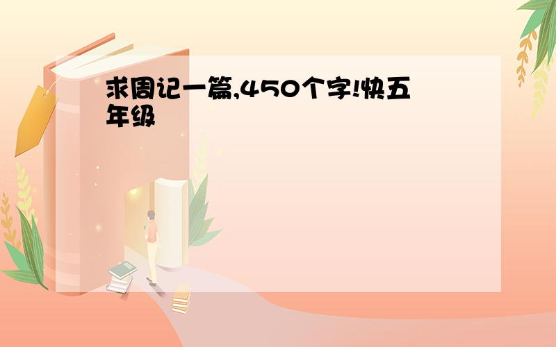 求周记一篇,450个字!快五年级