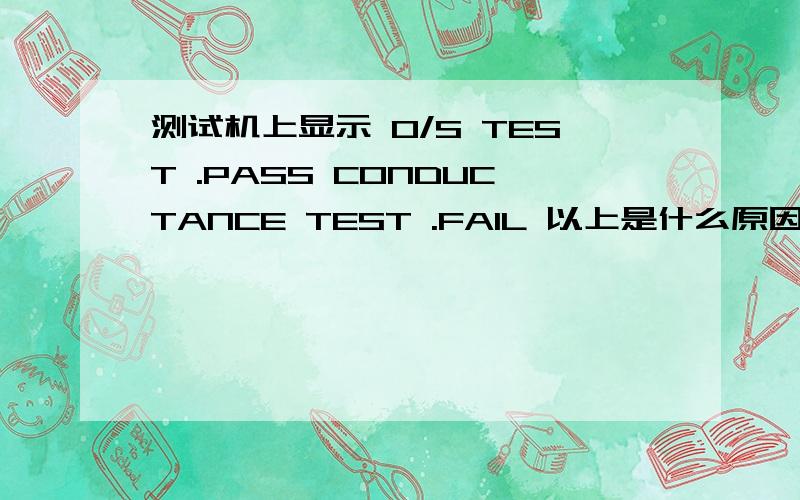 测试机上显示 O/S TEST .PASS CONDUCTANCE TEST .FAIL 以上是什么原因,怎么调试?