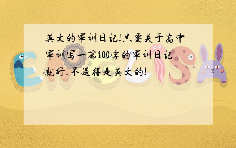 英文的军训日记!只要关于高中军训写一篇100字的军训日记就行.不过得是英文的!