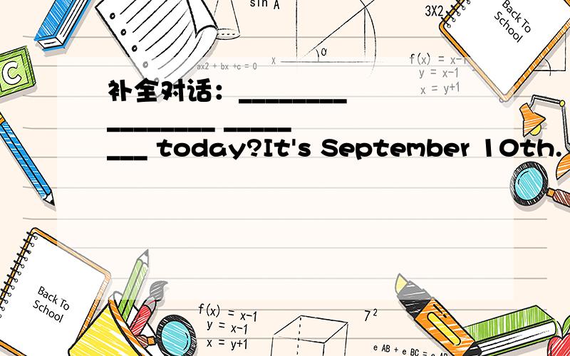 补全对话：________ ________ ________ today?It's September 10th.