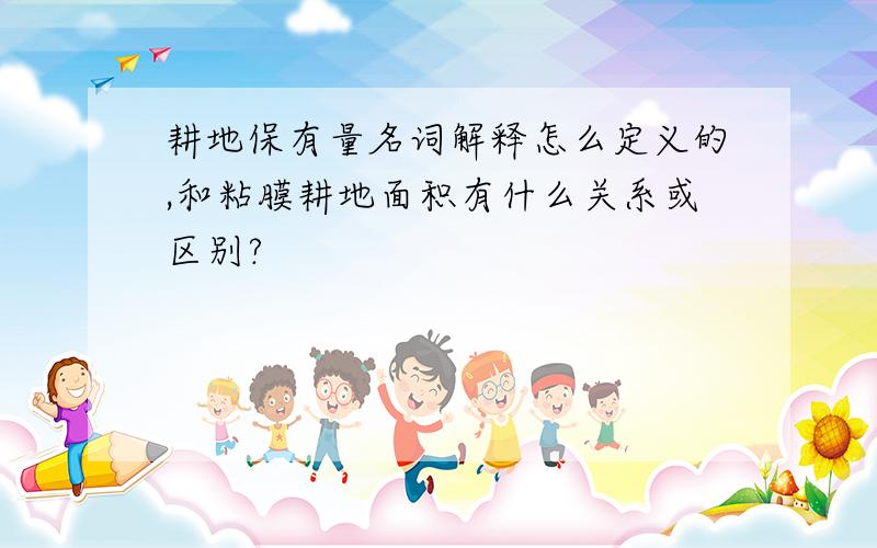 耕地保有量名词解释怎么定义的,和粘膜耕地面积有什么关系或区别?