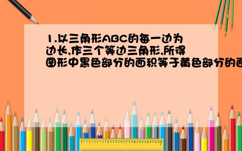 1.以三角形ABC的每一边为边长,作三个等边三角形,所得图形中黑色部分的面积等于黄色部分的面积,判断三角形ABC是不是直角三角形.2.一艘船由O港出发,先沿北偏东30度方向向航行至A处,折向正