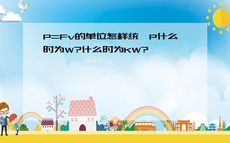 P=Fv的单位怎样统一P什么时为W?什么时为KW?