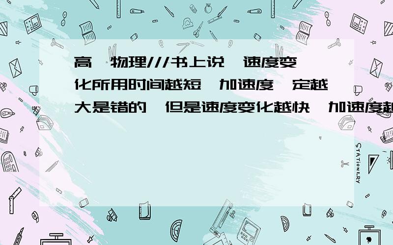 高一物理///书上说,速度变化所用时间越短,加速度一定越大是错的,但是速度变化越快,加速度越大是对的为什么啊