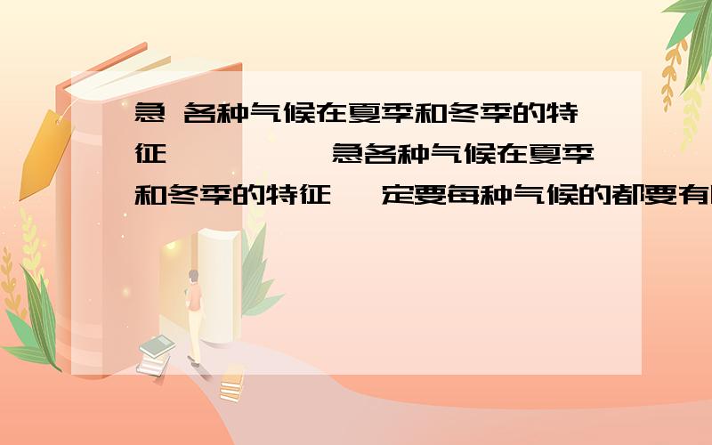 急 各种气候在夏季和冬季的特征、、、、、急各种气候在夏季和冬季的特征 一定要每种气候的都要有哦