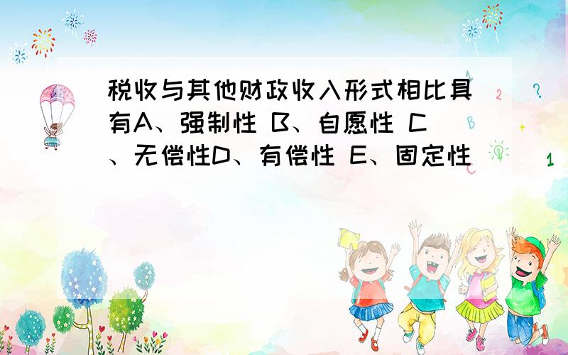 税收与其他财政收入形式相比具有A、强制性 B、自愿性 C、无偿性D、有偿性 E、固定性