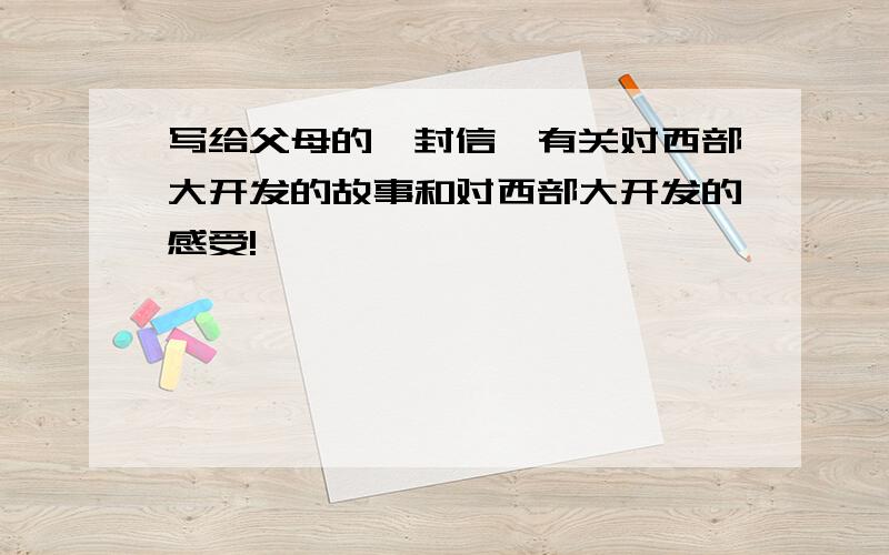 写给父母的一封信,有关对西部大开发的故事和对西部大开发的感受!