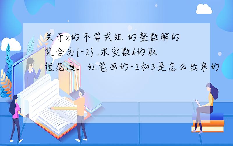 关于x的不等式组 的整数解的集合为{-2},求实数k的取值范围．红笔画的-2和3是怎么出来的