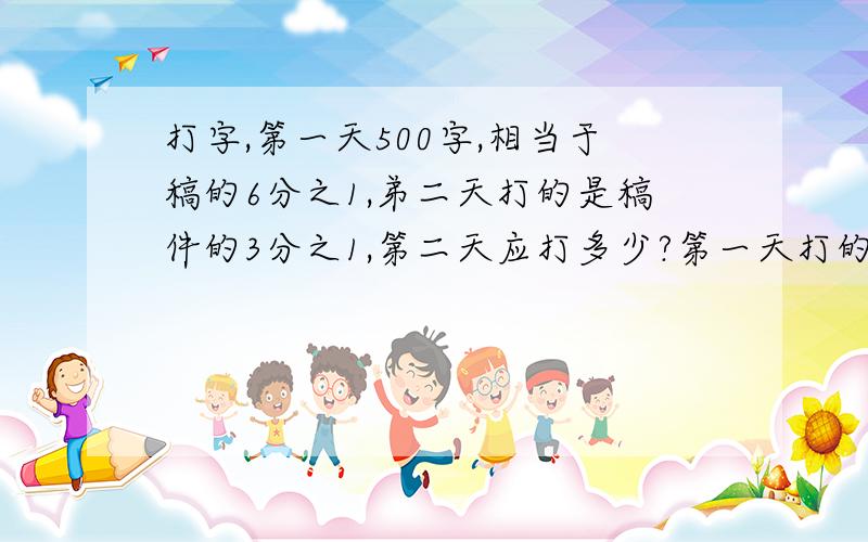 打字,第一天500字,相当于稿的6分之1,弟二天打的是稿件的3分之1,第二天应打多少?第一天打的字比第二天少几分之几