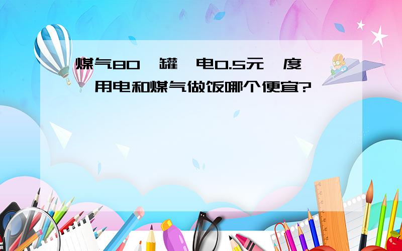 煤气80一罐,电0.5元一度,用电和煤气做饭哪个便宜?