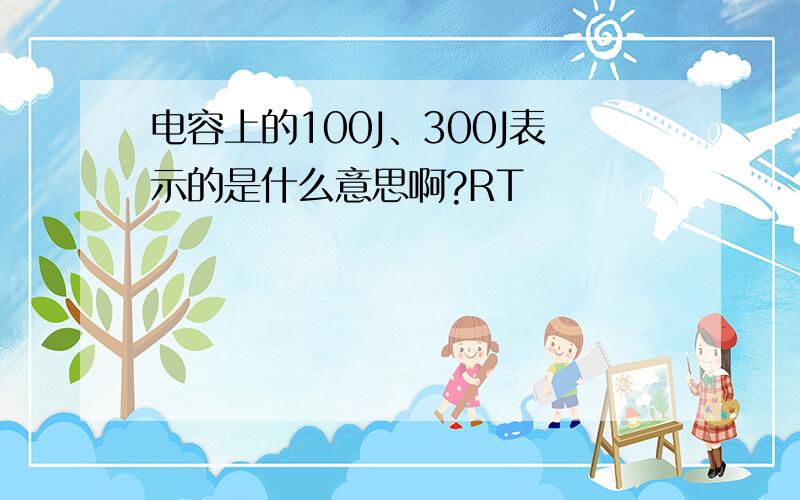 电容上的100J、300J表示的是什么意思啊?RT