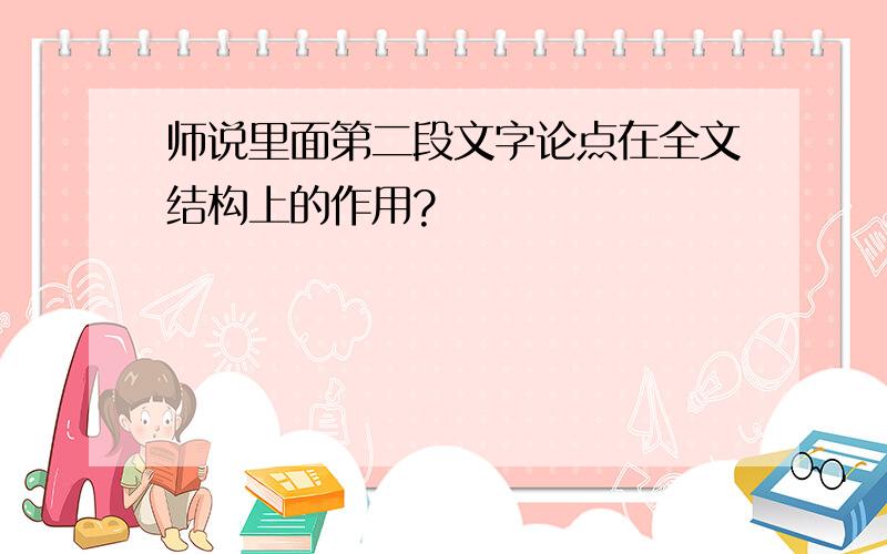 师说里面第二段文字论点在全文结构上的作用?