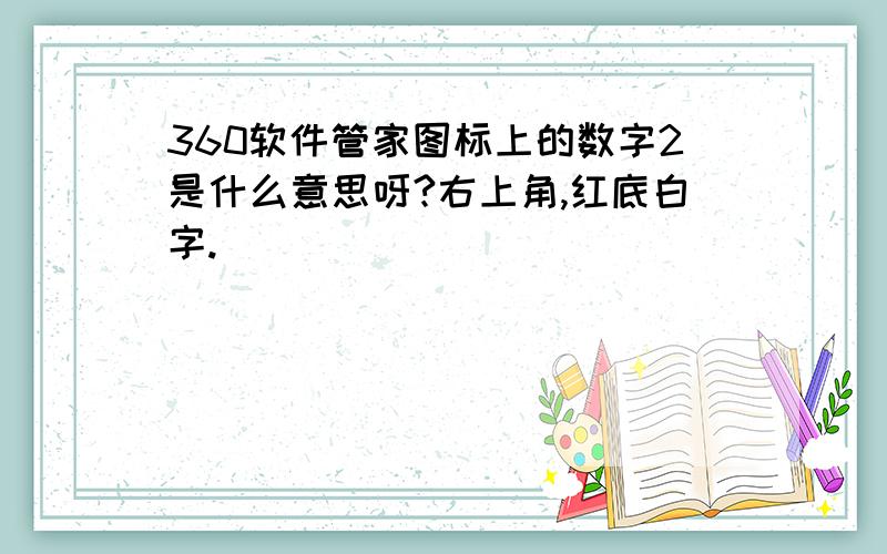 360软件管家图标上的数字2是什么意思呀?右上角,红底白字.