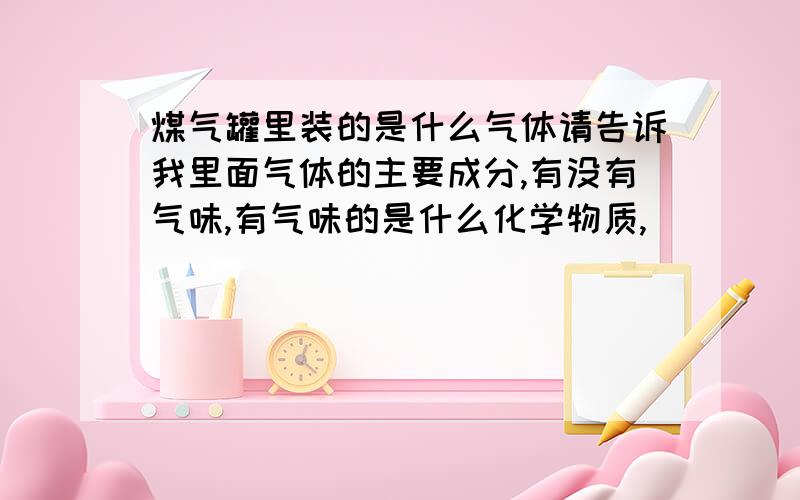 煤气罐里装的是什么气体请告诉我里面气体的主要成分,有没有气味,有气味的是什么化学物质,