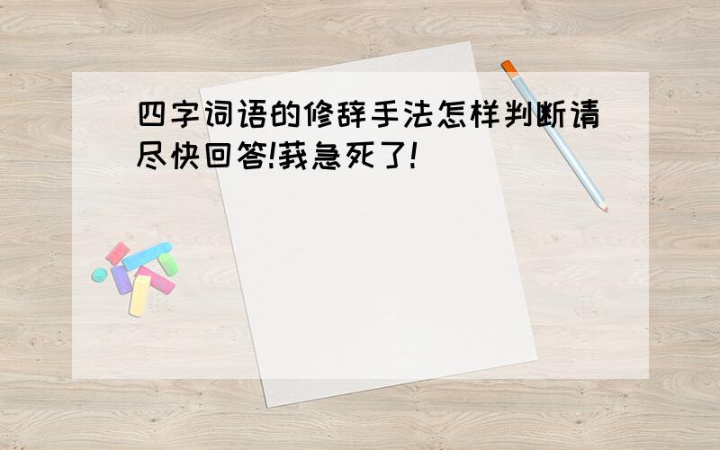 四字词语的修辞手法怎样判断请尽快回答!莪急死了!